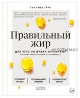 Правильный жир. Для чего он нужен организму и почему надо перестать его ненавидеть (Сильвиа Тара)