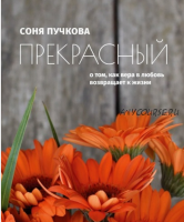 Прекрасный. О том, как вера в любовь возвращает к жизни (Соня Пучкова)