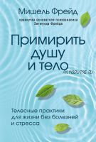 Примирить душу и тело. Телесные практики для жизни без болезней и стресса (Мишель Фрейд)