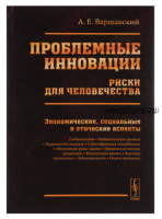 Проблемные инновации: риски для человечества. Экономические, социальные и этические аспекты (Александр Варшавский)