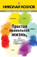 Простая правильная жизнь, или Как соединить радость, смысл и эффективность (Николай Козлов)