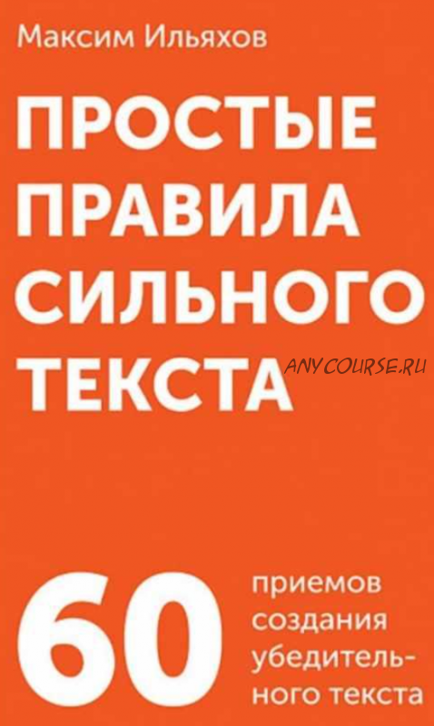 Простые правила сильного текста. 60 приемов создания убедительного текста (Ильяхов Максим)