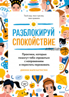 Разблокируй спокойствие. Практики, которые помогут тебе справиться с напряжением и перестать переживать (Дженни Мари Баттистин)