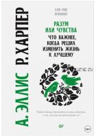 Разум или чувства. Что важнее, когда решил изменить жизнь к лучшему (Альберт Эллис, Роберт Харпер)