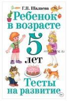 Ребенок в возрасте 5 лет. Тесты на развитие (Галина Шалаева)