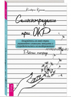 Самосострадание при ОКР: опирайтесь на свой страх, управляйте сложными эмоциями. Рабочая тетрадь (Кимберли Куинлан)