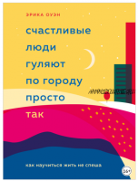 Счастливые люди гуляют по городу просто так. Как научиться жить не спеша (Эрика Оуэн)