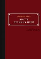 Шесть великих идей (Мортимер Адлер)