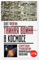 Тайная война в космосе. Секретные технологии аномальных явлений (Олег Фейгин)