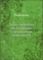 Тайна творения по видимым и невидимым чудесам его (Парацельс)