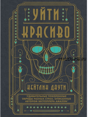 Уйти красиво. Удивительные похоронные обряды разных стран (Кейтлин Даути)