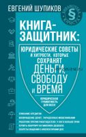 Юридические советы и хитрости, которые сохранят деньги, свободу и время (Евгений Шупиков)