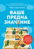 Ваше предназначение. Практическое руководство для тех, кто хочет реализовать свой потенциал (Роберт Каплан)