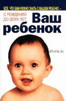 Ваш ребенок. Все, что вам нужно знать о вашем ребенке - с рождения до двух лет (Уильям Сирс, Марта Сирс)