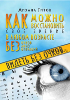 Видеть без очков. Как можно восстановить своё зрение в любом возрасте без очков, линз и операций (Михаил Титов)