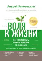 Воля к жизни. Как использовать ресурсы здоровья по максимуму. Обновленное издание (Андрей Беловешкин)