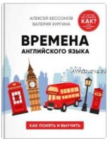 Времена английского языка. Как понять и выучить (Алексей Бессонов, Валерия Хургина)