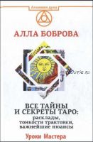 Все тайны и секреты Таро. Расклады, тонкости трактовки, важнейшие нюансы. Уроки Мастера (Алла Боброва)