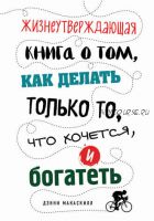 Жизнеутверждающая книга о том, как делать только то, что хочется, и богатеть (Дэнни МакАскилл)