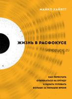 Жизнь в расфокусе. Как перестать отвлекаться на ерунду и начать успевать больше за меньшее время (Майкл Хайятт)