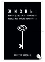 Жизнь: руководство по эксплуатации. Невидимые законы реальности (Дмитрий Нортман)