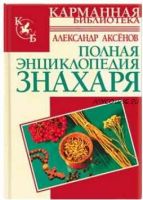 [Карманная библиотека] Полная энциклопедия знахаря (Александр Аксенов)