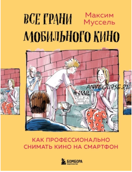 Все грани мобильного кино. Как профессионально снимать кино на смартфон (Максим Муссель)