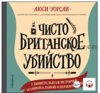 [Аудиокнига] Чисто британское убийство. Удивительная история национальной одержимости (Люси Уорсли)