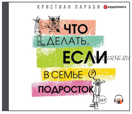 [Аудиокнига] Что делать, если в семье подросток (Кристиан Лараби)