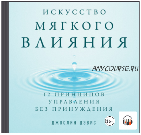 [Аудиокнига] Искусство мягкого влияния. 12 принципов управления без принуждения (Джослин Дэвис)