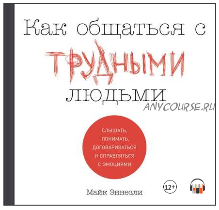 [Аудиокнига] Как общаться с трудными людьми: Слышать, понимать, договариваться и справляться с эмоциями (Майк Эннесли)