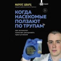 [Аудиокнига] Когда насекомые ползают по трупам. Как энтомолог помогает раскрывать преступления (Маркус Шварц)