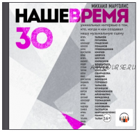 [Аудиокнига] Наше время. 30 уникальных интервью о том, кто, когда и как создавал нашу музыкальную сцену (Михаил Марголис)