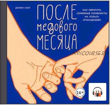 [Аудиокнига] После медового месяца: Как обратить семейные конфликты на пользу отношениям (Дэниел Уайл)