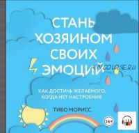 [Аудиокнига] Стань хозяином своих эмоций. Как достичь желаемого, когда нет настроения + рабочая тетрадь (Тибо Морисс)