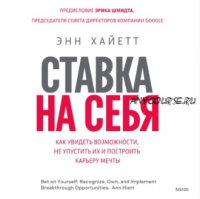 [Аудиокнига] Ставка на себя. Как увидеть возможности, не упустить их и построить карьеру мечты (Энн Хайетт)