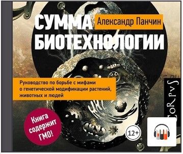 [Аудиокнига] Сумма биотехнологии. Руководство по борьбе с мифами о генетической модификации растений, животных и людей (Александр Панчин)