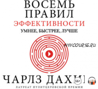 [Аудиокнига] Восемь правил эффективности: умнее, быстрее, лучше. Секреты продуктивности в жизни и бизнесе (Чарлз Дахигг)