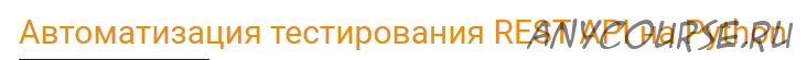 [software-testing.ru] Автоматизация тестирования REST API на Python (Арсений Батыров, Виталий Котов)