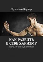 Как развить в себе харизму. Удача, обаяние, интеллект (Кристиан Бернар)