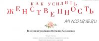 Как усилить женственность (Наталия Холоденко)