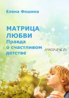 Матрица любви. Правда о счастливом детстве (Елена Фошина)