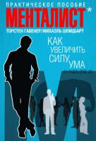 Менталист. Как увеличить силу ума. Практическое пособие (Торстен Гавенер)