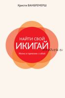 Найти свой икигай: жизнь в гармонии с собой (Кристи Ванбремерш)