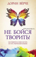 Не бойся творить! Как поверить в себя и стать на путь творческой карьеры (Дорин Верче)