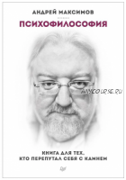 Психофилософия. Книга для тех, кто перепутал себя с камнем (Андрей Максимов)