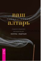 Ваш алтарь. Создание священного пространства для молитвы и медитации (Сандра Кайнс)