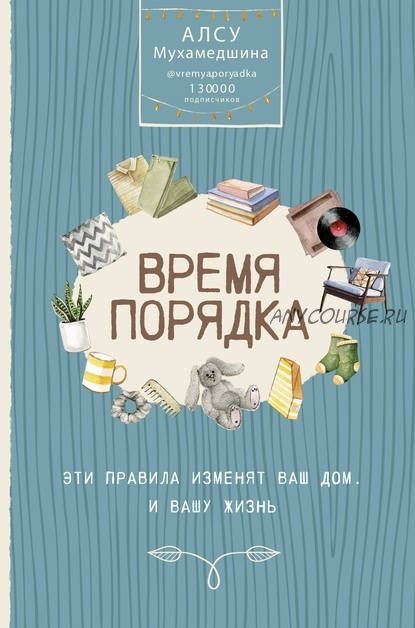 Время порядка. Эти правила изменят ваш дом. И вашу жизнь (Алсу Мухамедшина)