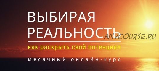 Выбирая реальность. Как раскрыть свой потенциал. Тариф «Стандарт», июль 2020 (Максим Кислицин)