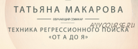 Видеозапись обучающего семинара Техника регрессионного поиска от А до Я (Татьяна Макарова)